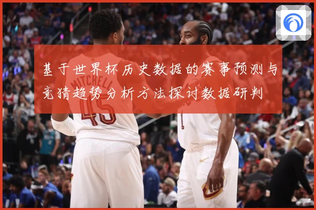 基于世界杯历史数据的赛事预测与竞猜趋势分析方法探讨数据研判