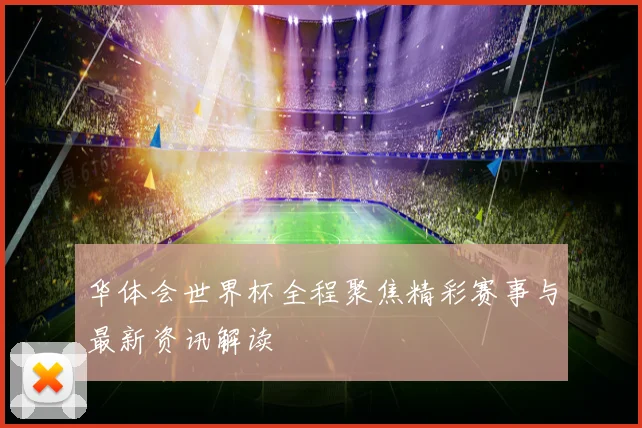 华体会世界杯全程聚焦精彩赛事与最新资讯解读