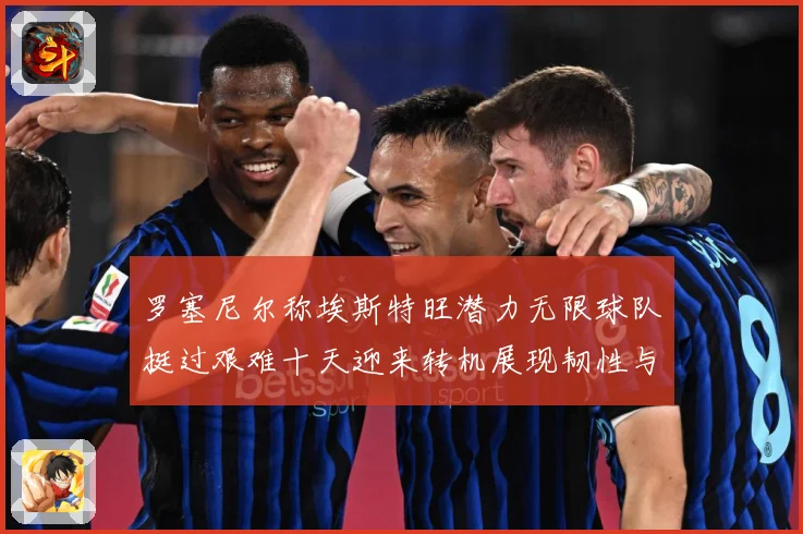 罗塞尼尔称埃斯特旺潜力无限球队挺过艰难十天迎来转机展现韧性与希望