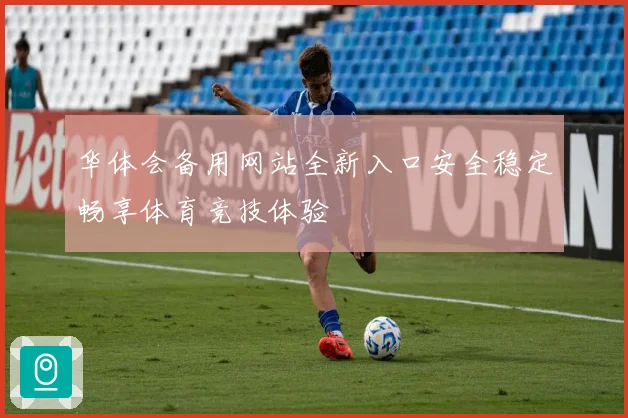 华体会备用网站全新入口安全稳定畅享体育竞技体验