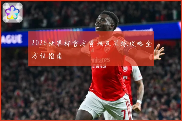 2026世界杯官方资讯及买球攻略全方位指南