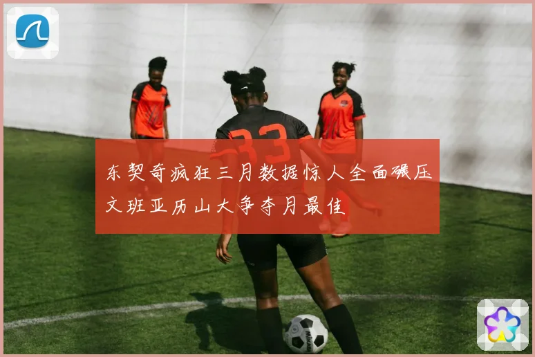 东契奇疯狂三月数据惊人全面碾压文班亚历山大争夺月最佳