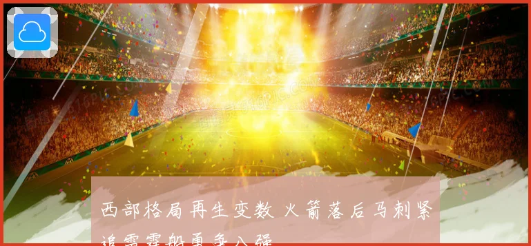 西部格局再生变数 火箭落后马刺紧追雷霆船勇争八强