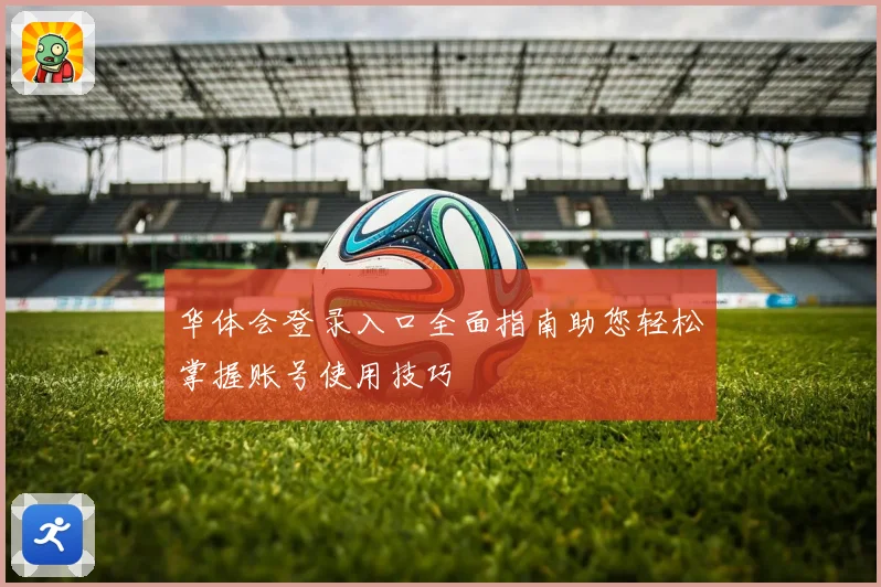 华体会登录入口全面指南助您轻松掌握账号使用技巧