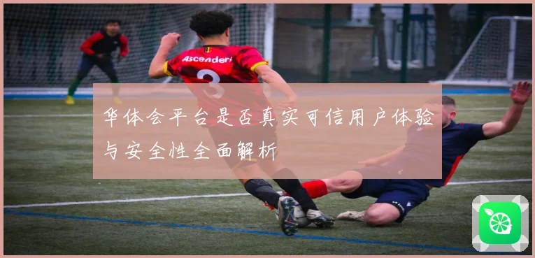 华体会平台是否真实可信用户体验与安全性全面解析