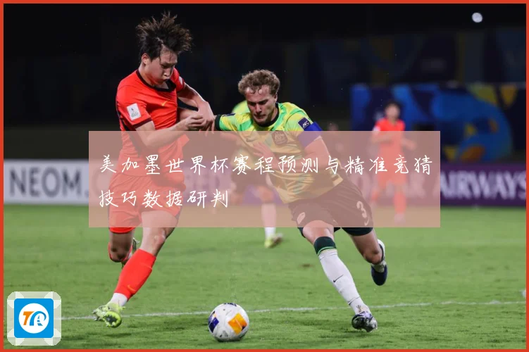 美加墨世界杯赛程预测与精准竞猜技巧数据研判