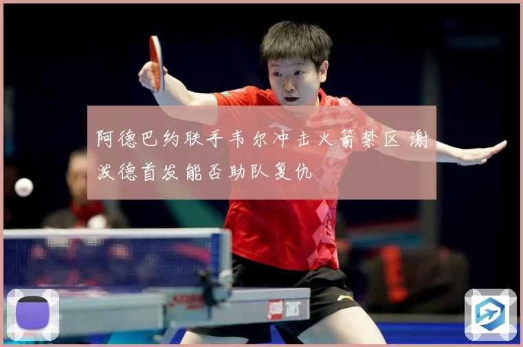 阿德巴约联手韦尔冲击火箭禁区 谢泼德首发能否助队复仇