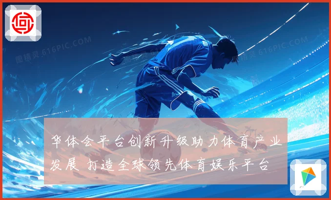 华体会平台创新升级助力体育产业发展 打造全球领先体育娱乐平台