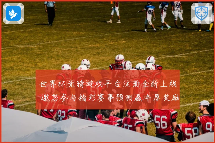 世界杯竞猜游戏平台注册全新上线 邀您参与精彩赛事预测赢丰厚奖励