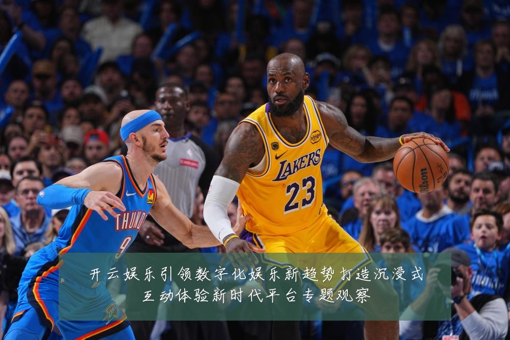开云娱乐引领数字化娱乐新趋势打造沉浸式互动体验新时代平台专题观察