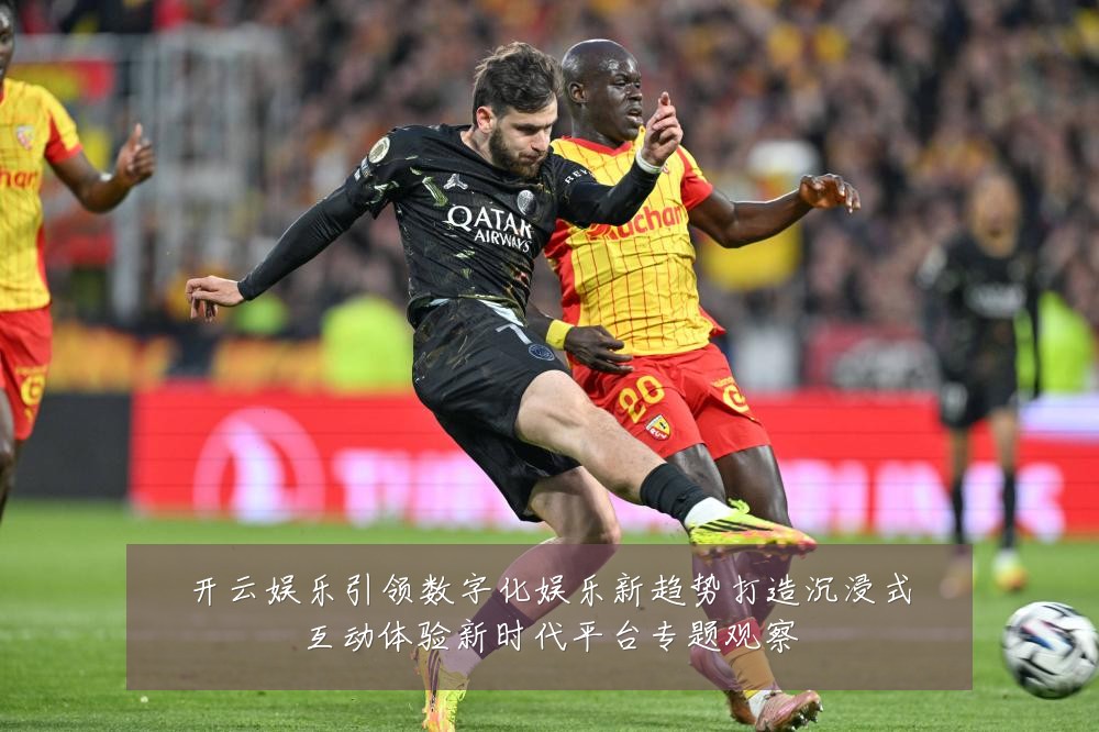 开云娱乐引领数字化娱乐新趋势打造沉浸式互动体验新时代平台专题观察
