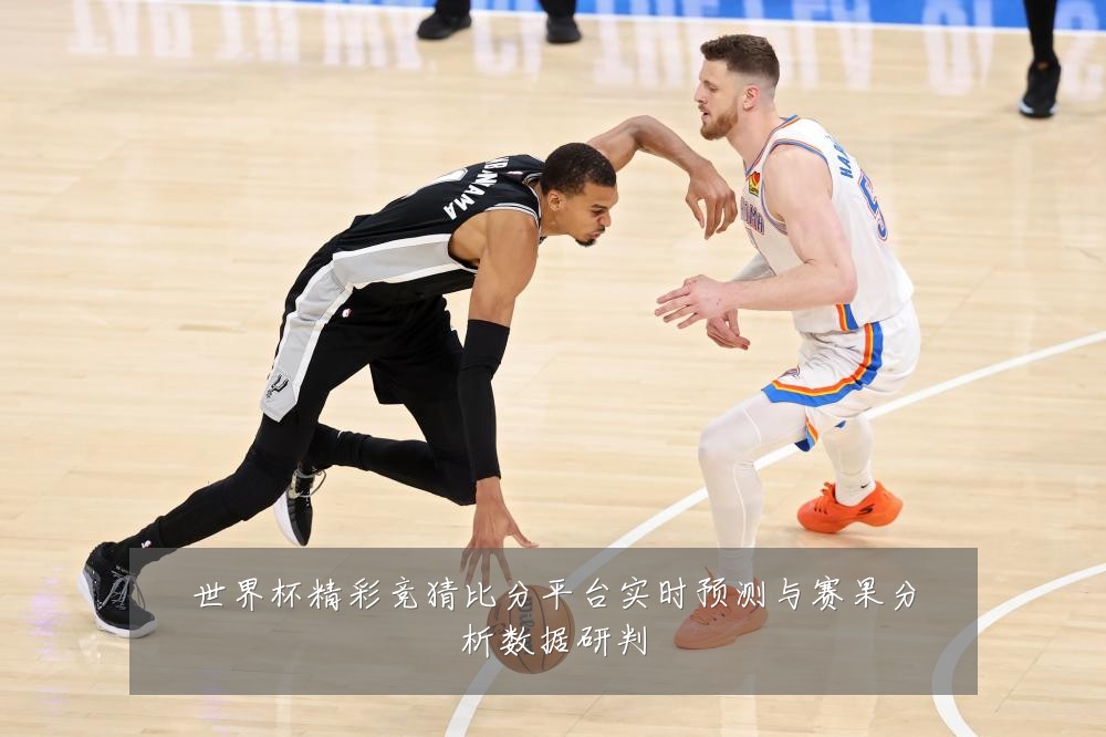 世界杯精彩竞猜比分平台实时预测与赛果分析数据研判