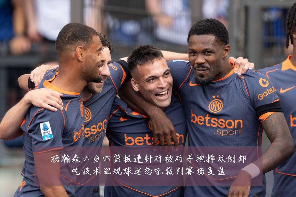 杨瀚森六分四篮板遭针对被对手抱摔放倒却吃技术犯规球迷怒吼裁判赛场复盘
