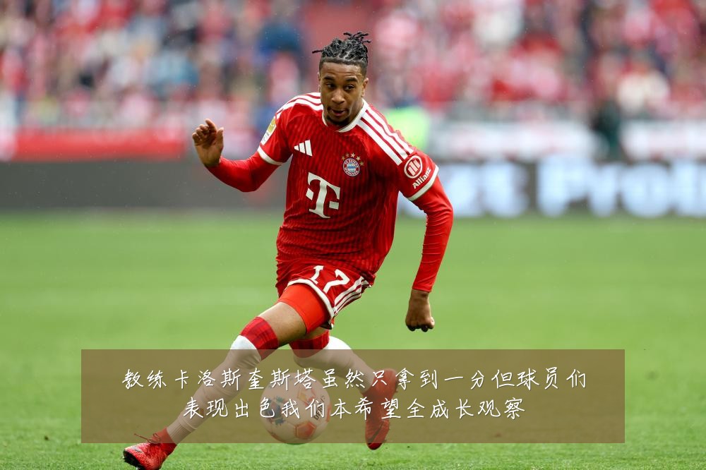 教练卡洛斯奎斯塔虽然只拿到一分但球员们表现出色我们本希望全成长观察