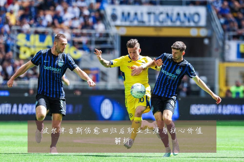 波尔津吉斯伤愈回归后职业生涯与核心价值解析