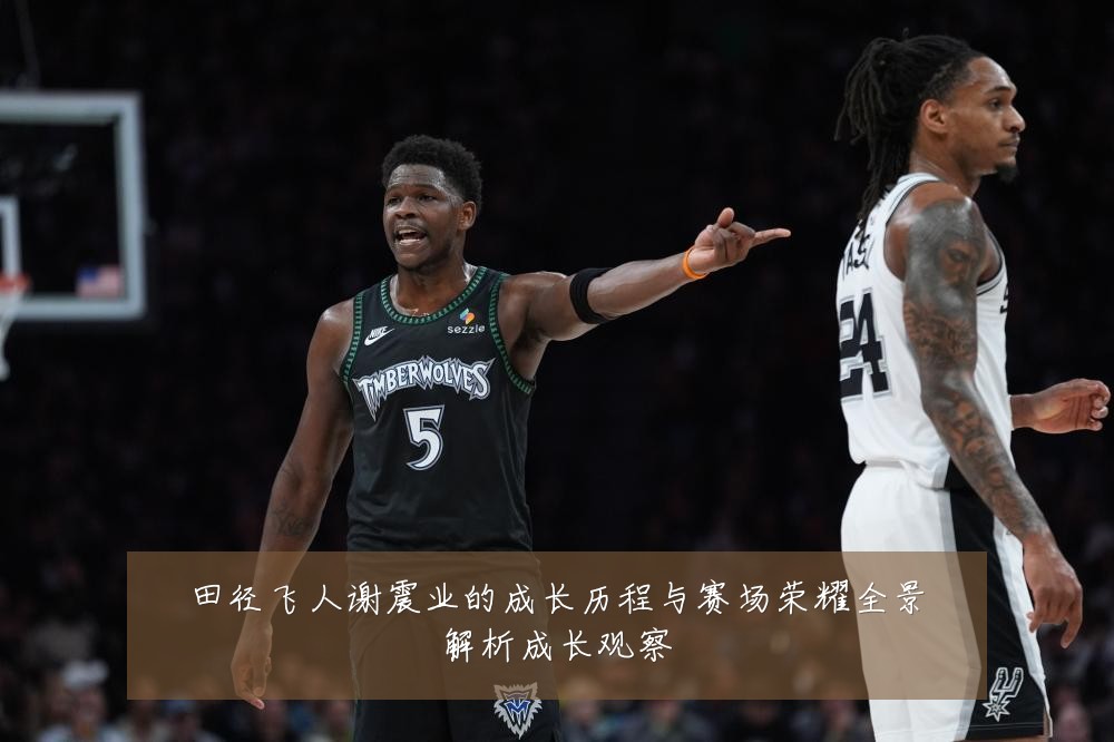 田径飞人谢震业的成长历程与赛场荣耀全景解析成长观察